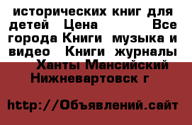 12 исторических книг для детей › Цена ­ 2 000 - Все города Книги, музыка и видео » Книги, журналы   . Ханты-Мансийский,Нижневартовск г.